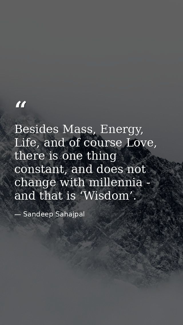 Besides Mass, Energy, Life, and of course Love, there is one thing constant, and does not change with millennia - and th — Sandeep Sahajpal