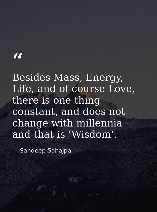 Besides Mass, Energy, Life, and of course Love, there is one thing constant, and does not change with millennia - and th — Sandeep Sahajpal