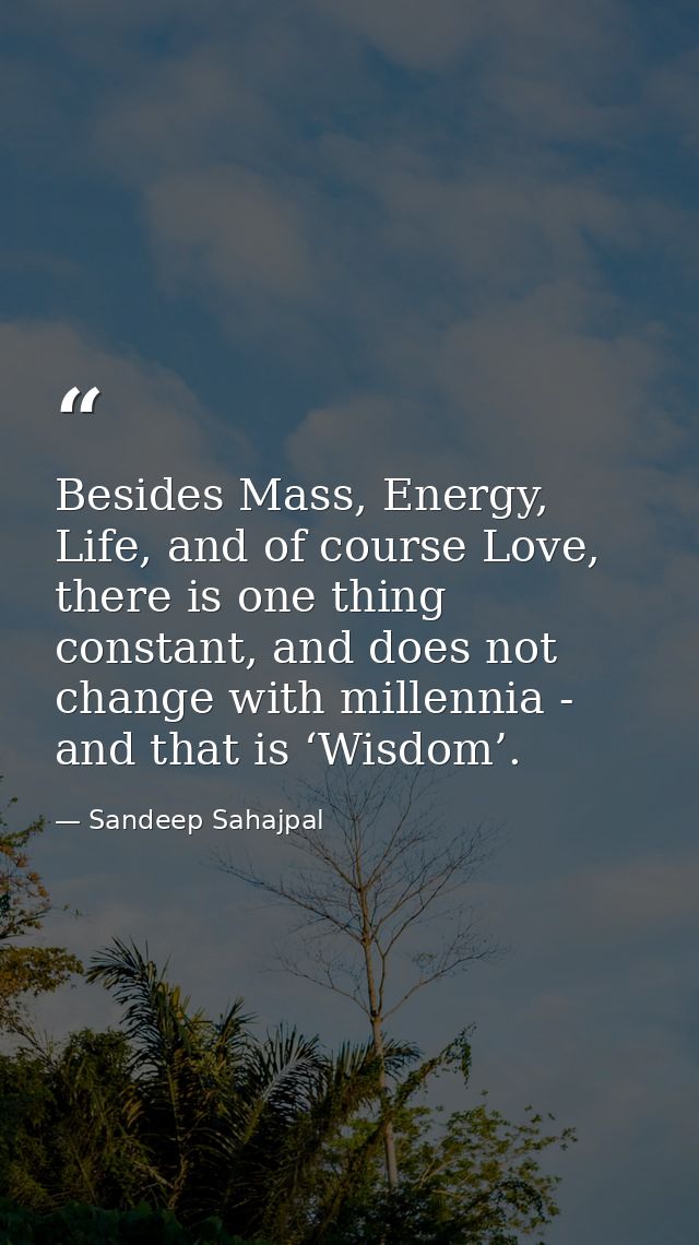 Besides Mass, Energy, Life, and of course Love, there is one thing constant, and does not change with millennia - and th — Sandeep Sahajpal