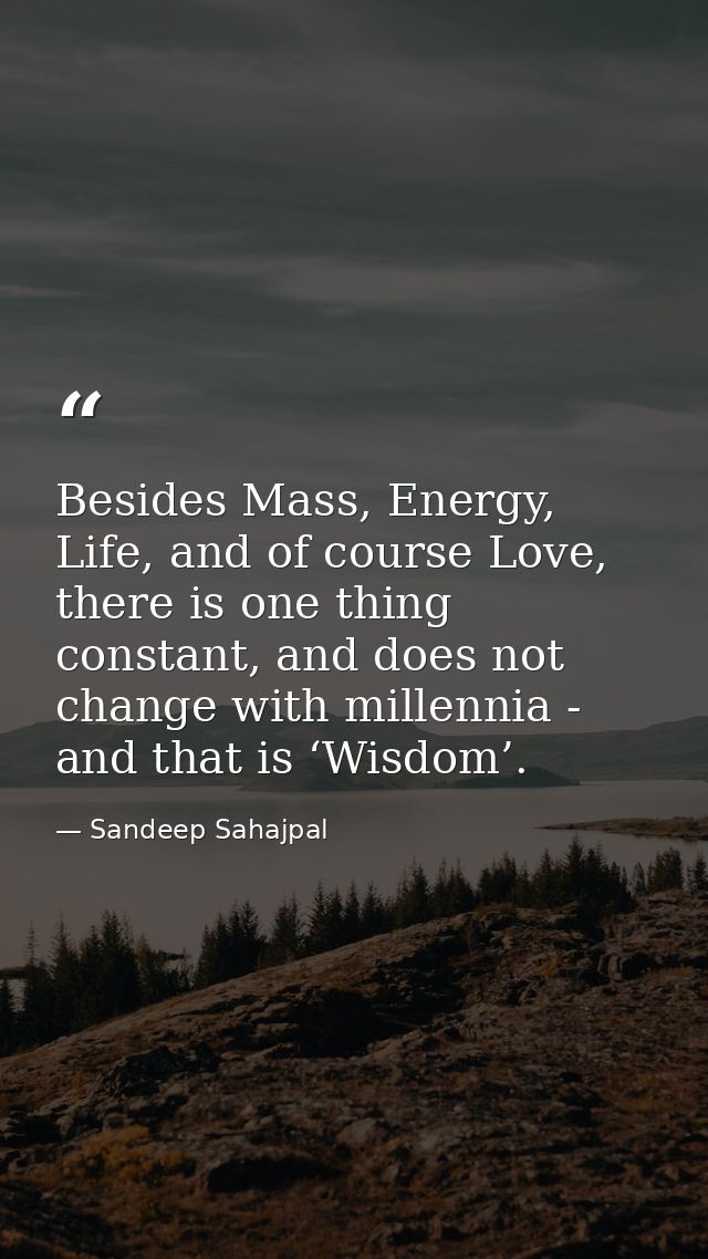 Besides Mass, Energy, Life, and of course Love, there is one thing constant, and does not change with millennia - and th — Sandeep Sahajpal