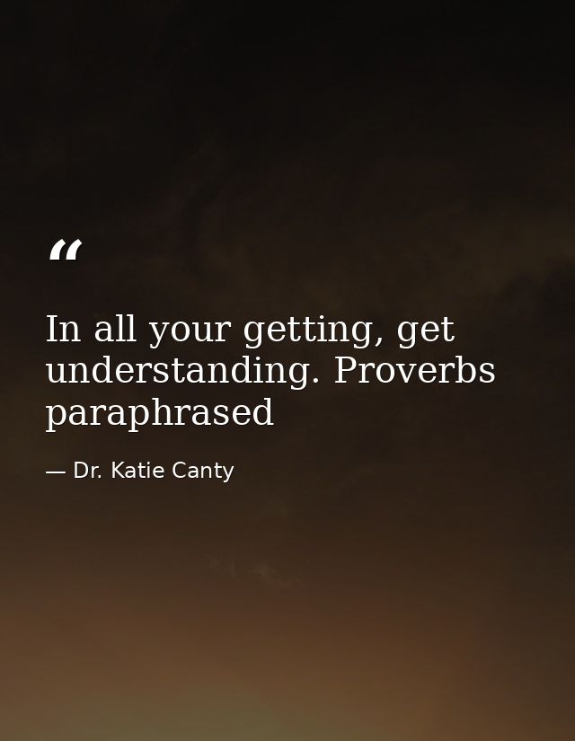 In all your getting, get understanding. Proverbs paraphrased — Dr. Katie Canty
