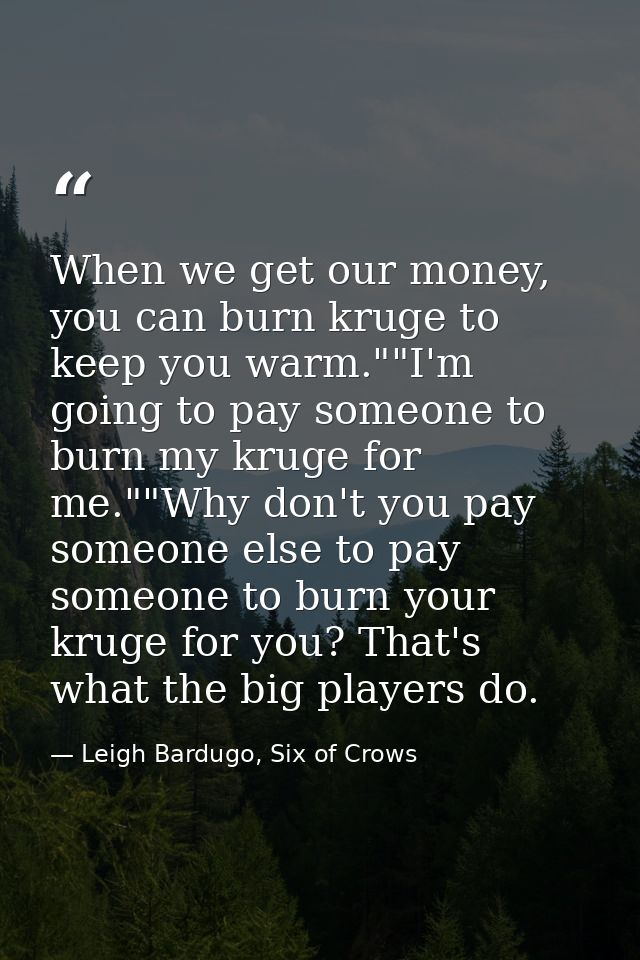 When we get our money, you can burn kruge to keep you warm.""I'm going to pay someone to burn my kruge for me.""Why don' — Leigh Bardugo, Six of Crows