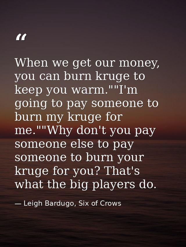 When we get our money, you can burn kruge to keep you warm.""I'm going to pay someone to burn my kruge for me.""Why don' — Leigh Bardugo, Six of Crows