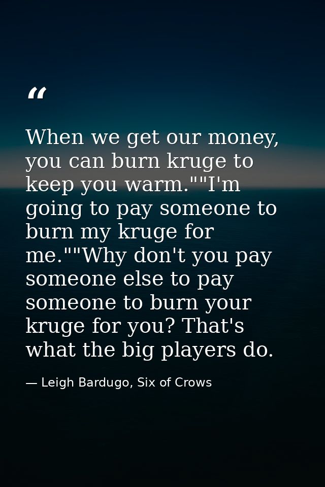 When we get our money, you can burn kruge to keep you warm.""I'm going to pay someone to burn my kruge for me.""Why don' — Leigh Bardugo, Six of Crows