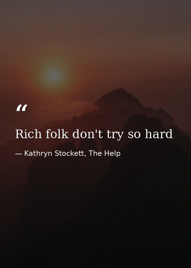 Rich folk don't try so hard — Kathryn Stockett, The Help
