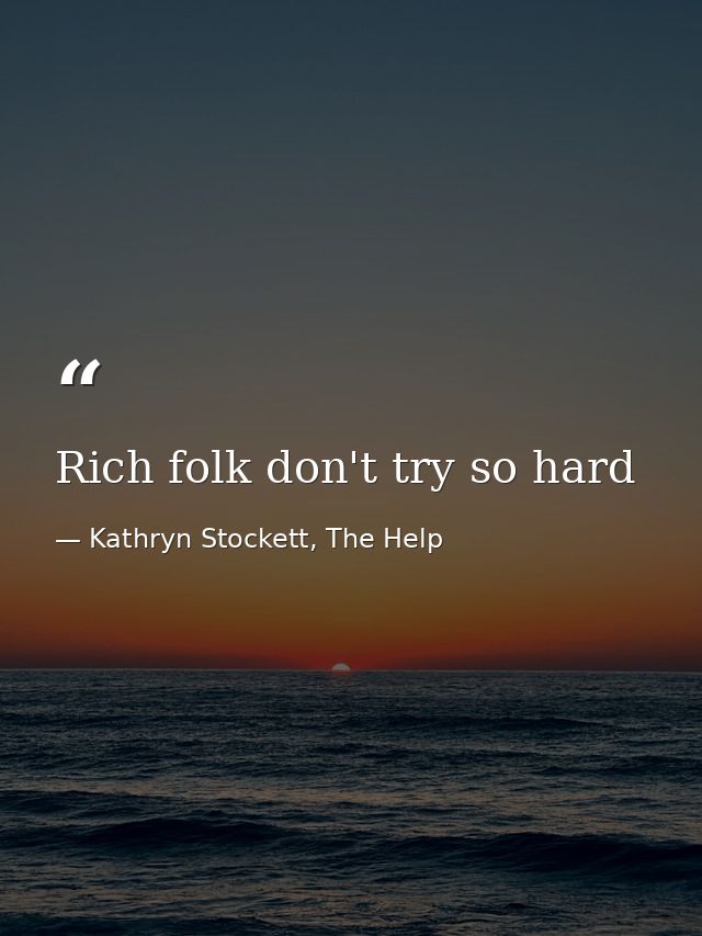 Rich folk don't try so hard — Kathryn Stockett, The Help