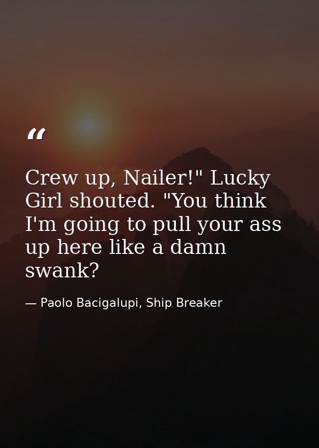 Crew up, Nailer!" Lucky Girl shouted. "You think I'm going to pull your ass up here like a damn swank? — Paolo Bacigalupi, Ship Breaker