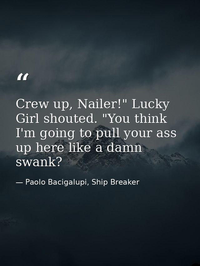 Crew up, Nailer!" Lucky Girl shouted. "You think I'm going to pull your ass up here like a damn swank? — Paolo Bacigalupi, Ship Breaker