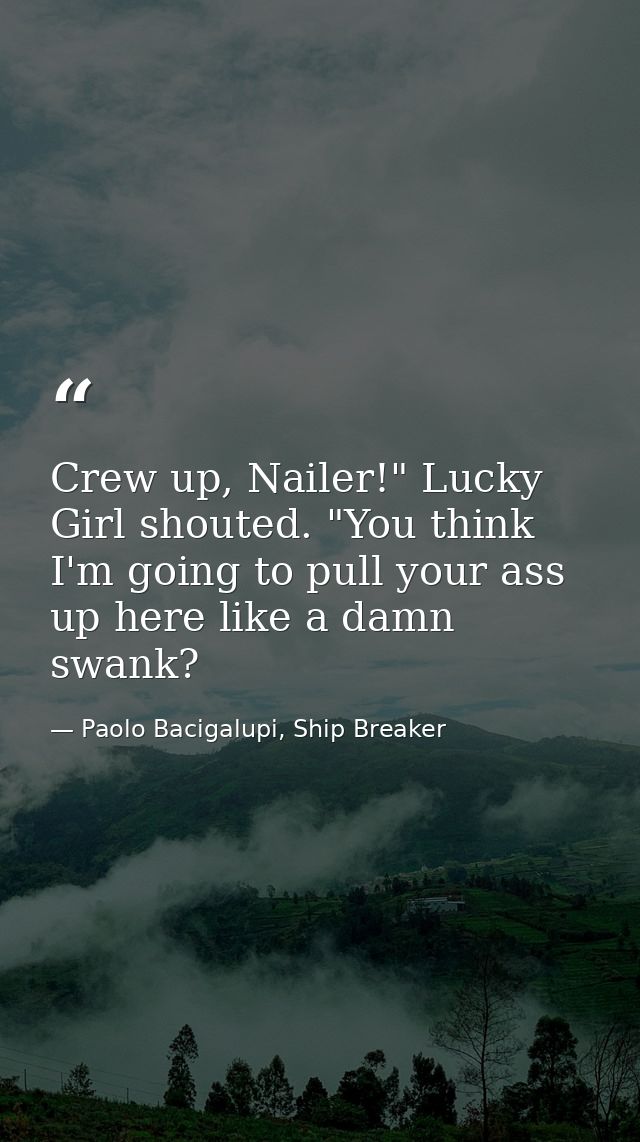Crew up, Nailer!" Lucky Girl shouted. "You think I'm going to pull your ass up here like a damn swank? — Paolo Bacigalupi, Ship Breaker