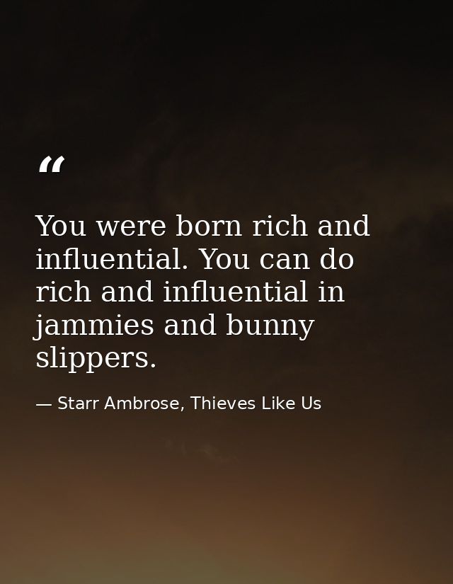 You were born rich and influential. You can do rich and influential in jammies and bunny slippers. — Starr Ambrose, Thieves Like Us