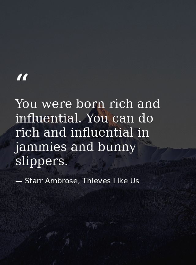 You were born rich and influential. You can do rich and influential in jammies and bunny slippers. — Starr Ambrose, Thieves Like Us