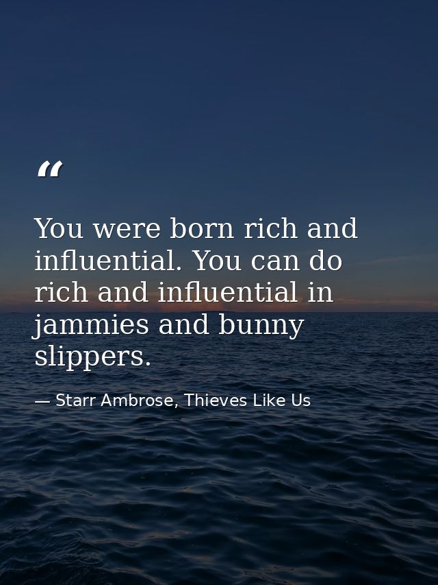 You were born rich and influential. You can do rich and influential in jammies and bunny slippers. — Starr Ambrose, Thieves Like Us