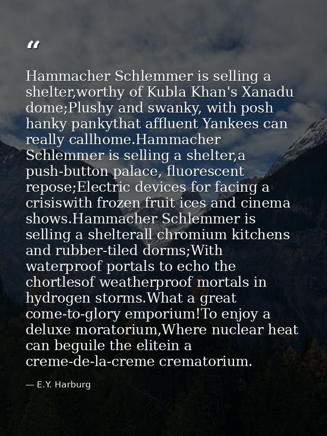 Hammacher Schlemmer is selling a shelter,worthy of Kubla Khan's Xanadu dome;Plushy and swanky, with posh hanky pankythat — E.Y. Harburg