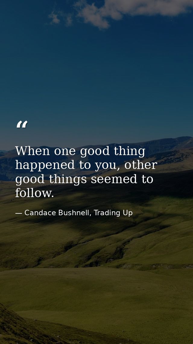 When one good thing happened to you, other good things seemed to follow. — Candace Bushnell, Trading Up