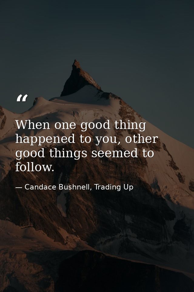 When one good thing happened to you, other good things seemed to follow. — Candace Bushnell, Trading Up
