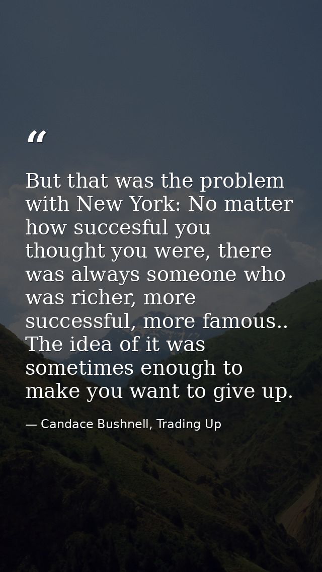 But that was the problem with New York: No matter how succesful you thought you were, there was always someone who was r — Candace Bushnell, Trading Up