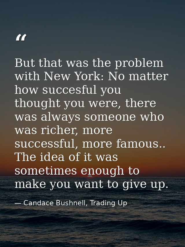 But that was the problem with New York: No matter how succesful you thought you were, there was always someone who was r — Candace Bushnell, Trading Up