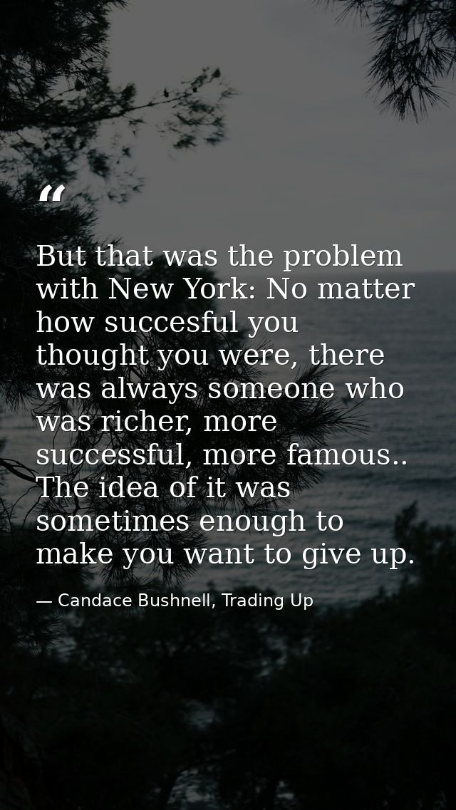 But that was the problem with New York: No matter how succesful you thought you were, there was always someone who was r — Candace Bushnell, Trading Up