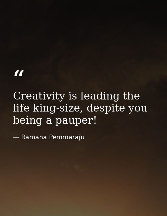Creativity is leading the life king-size, despite you being a pauper! — Ramana Pemmaraju