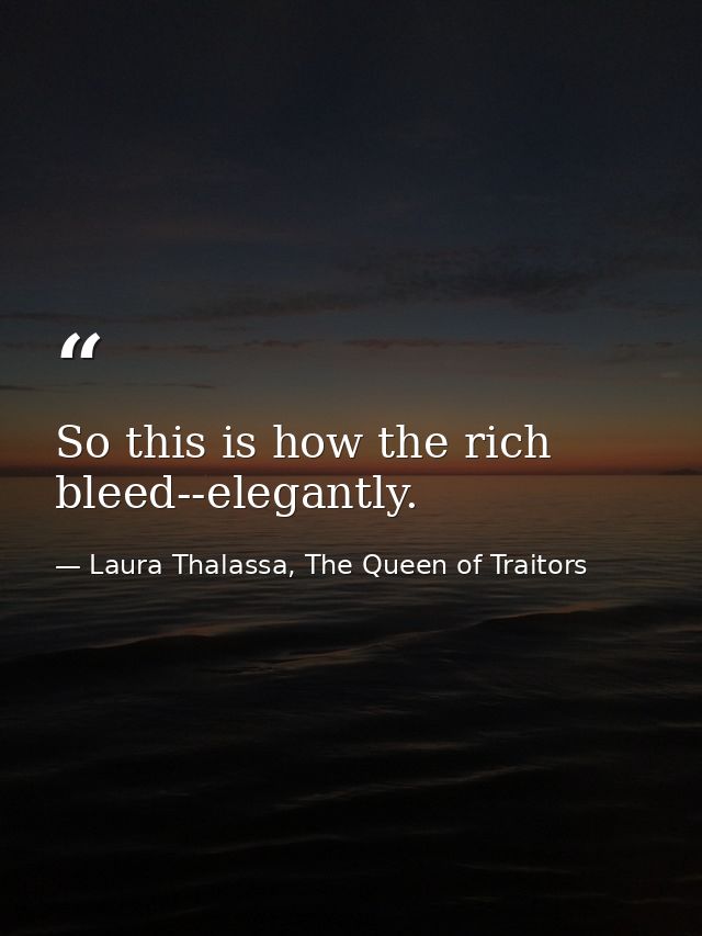 So this is how the rich bleed--elegantly. — Laura Thalassa, The Queen of Traitors