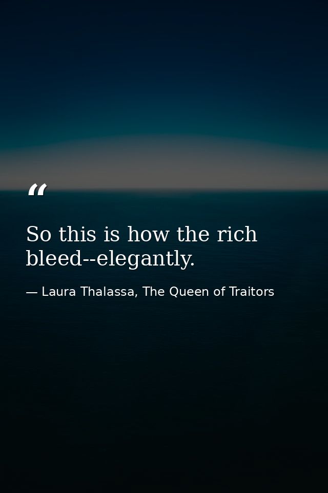 So this is how the rich bleed--elegantly. — Laura Thalassa, The Queen of Traitors