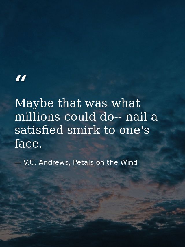 Maybe that was what millions could do-- nail a satisfied smirk to one's face. — V.C. Andrews, Petals on the Wind
