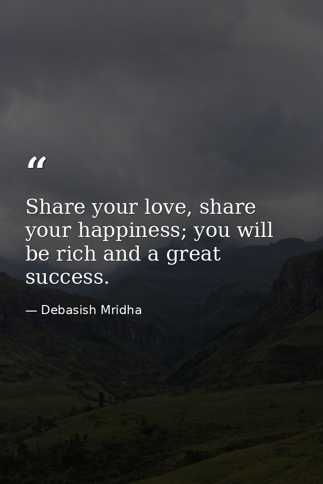 Share your love, share your happiness; you will be rich and a great success. — Debasish Mridha