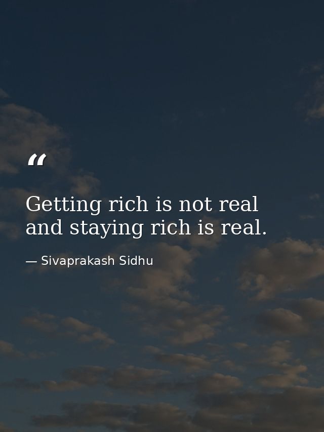 Getting rich is not real and staying rich is real. — Sivaprakash Sidhu