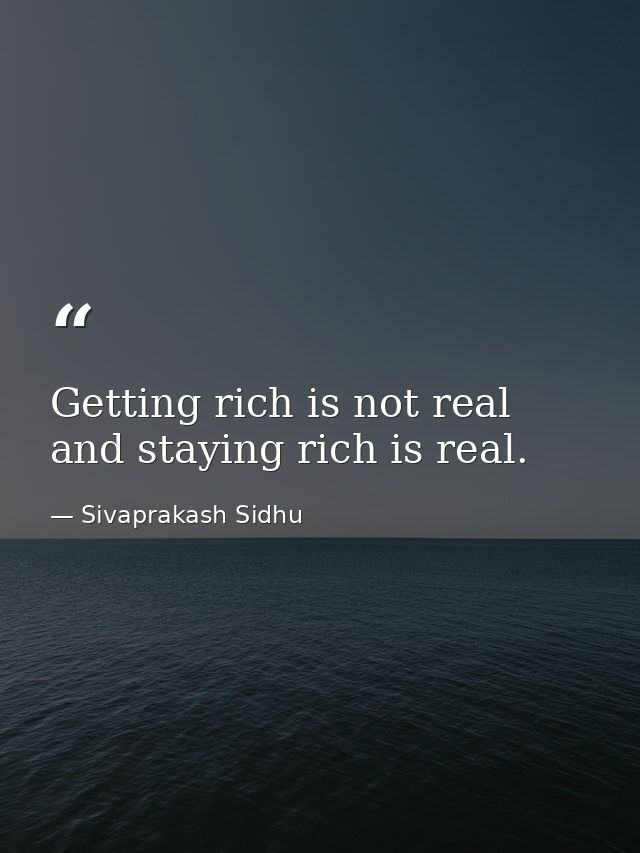 Getting rich is not real and staying rich is real. — Sivaprakash Sidhu