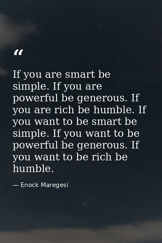 If you are smart be simple. If you are powerful be generous. If you are rich be humble. If you want to be smart be simpl — Enock Maregesi