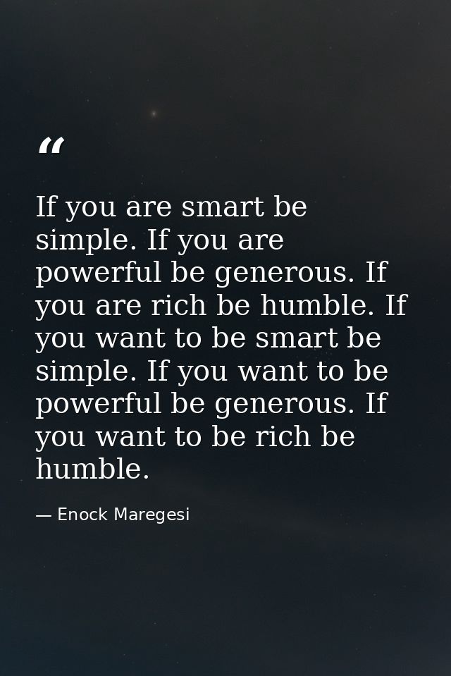 If you are smart be simple. If you are powerful be generous. If you are rich be humble. If you want to be smart be simpl — Enock Maregesi