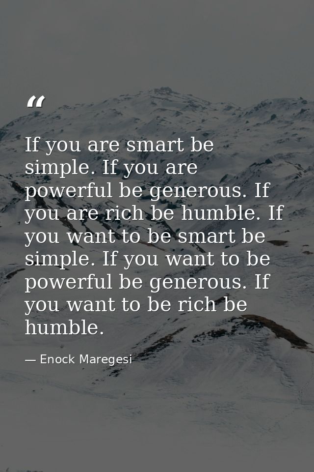 If you are smart be simple. If you are powerful be generous. If you are rich be humble. If you want to be smart be simpl — Enock Maregesi