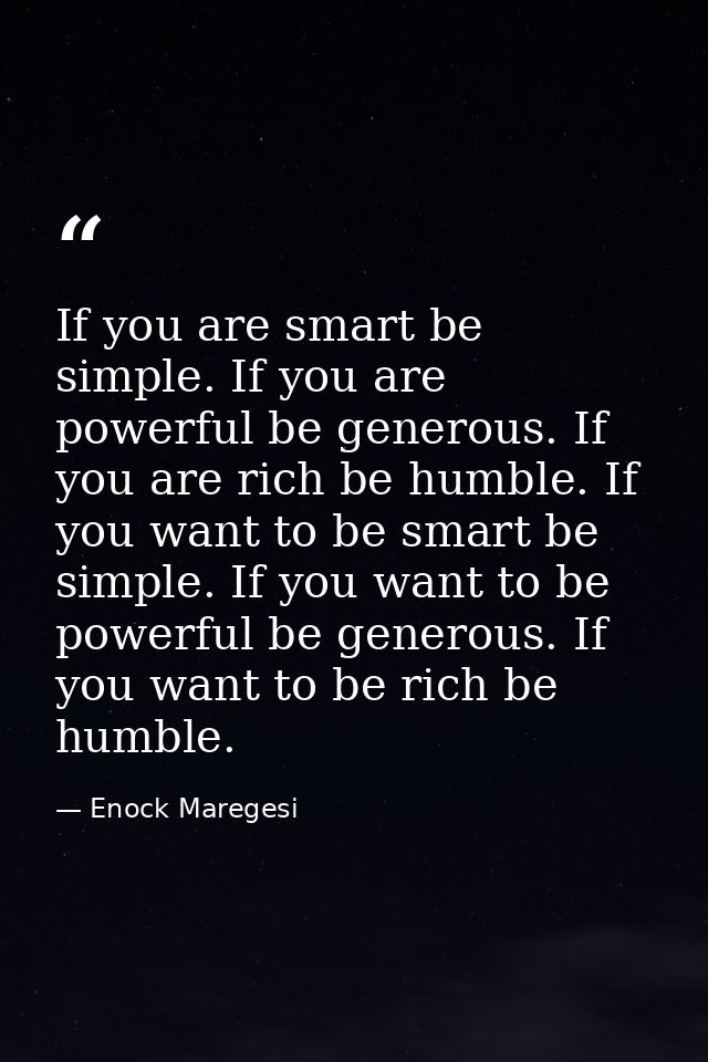 If you are smart be simple. If you are powerful be generous. If you are rich be humble. If you want to be smart be simpl — Enock Maregesi