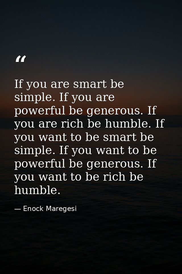If you are smart be simple. If you are powerful be generous. If you are rich be humble. If you want to be smart be simpl — Enock Maregesi