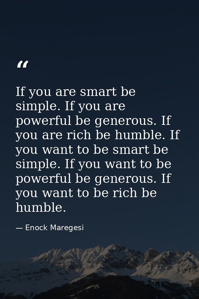 If you are smart be simple. If you are powerful be generous. If you are rich be humble. If you want to be smart be simpl — Enock Maregesi