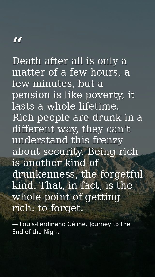Death after all is only a matter of a few hours, a few minutes, but a pension is like poverty, it lasts a whole lifetime — Louis-Ferdinand Céline, Journey to the End of the Night