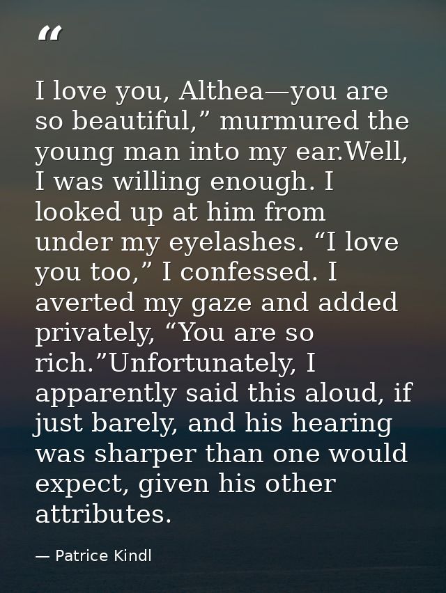 I love you, Althea—you are so beautiful,” murmured the young man into my ear.Well, I was willing enough. I looked up at  — Patrice Kindl
