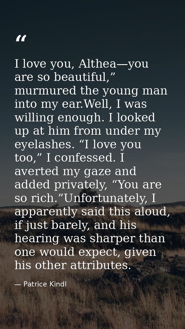 I love you, Althea—you are so beautiful,” murmured the young man into my ear.Well, I was willing enough. I looked up at  — Patrice Kindl