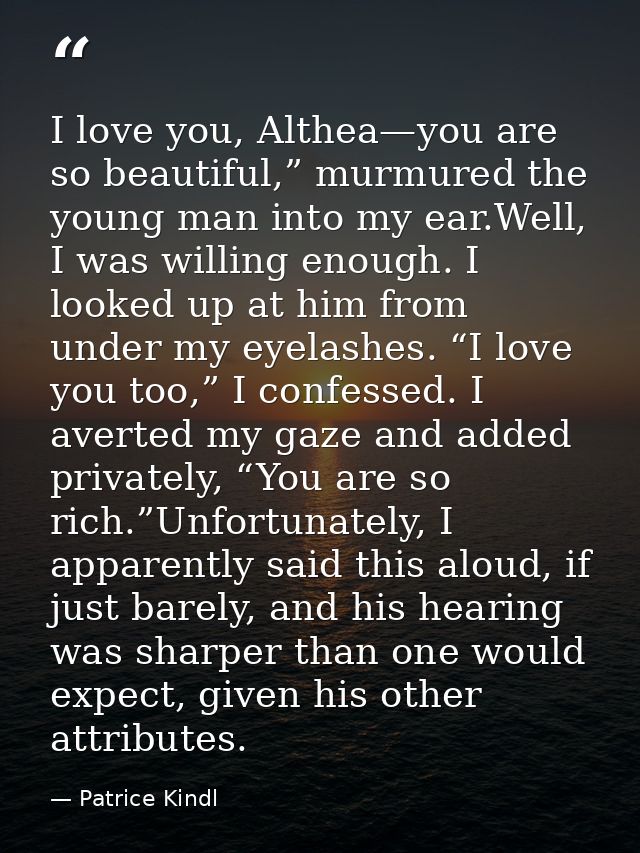 I love you, Althea—you are so beautiful,” murmured the young man into my ear.Well, I was willing enough. I looked up at  — Patrice Kindl