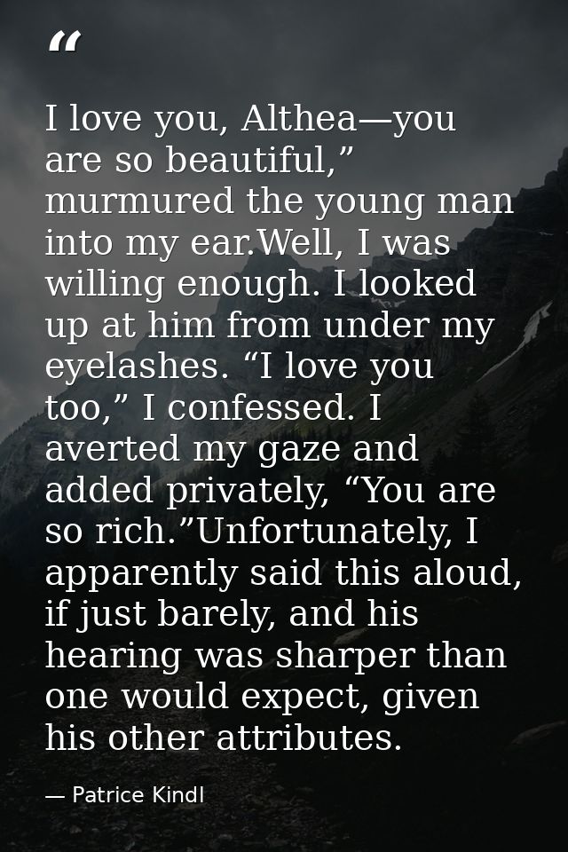 I love you, Althea—you are so beautiful,” murmured the young man into my ear.Well, I was willing enough. I looked up at  — Patrice Kindl