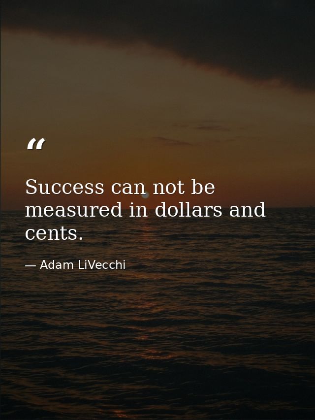 Success can not be measured in dollars and cents. — Adam LiVecchi