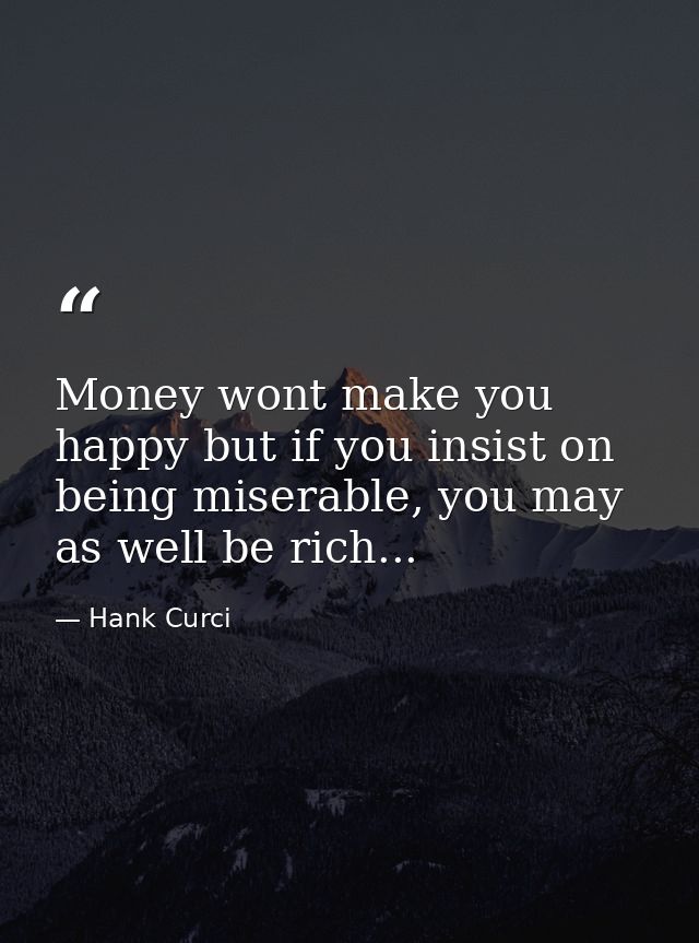 Money wont make you happy but if you insist on being miserable, you may as well be rich... — Hank Curci