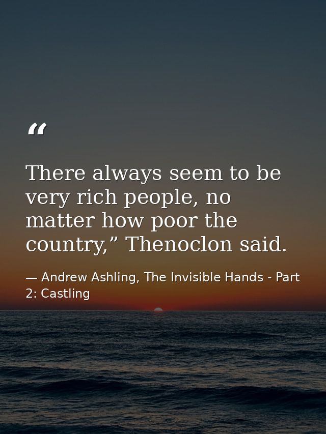 There always seem to be very rich people, no matter how poor the country,” Thenoclon said. — Andrew Ashling, The Invisible Hands - Part 2: Castling