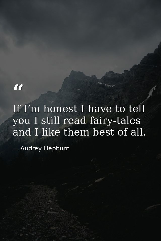 If I’m honest I have to tell you I still read fairy-tales and I like them best of all. — Audrey Hepburn