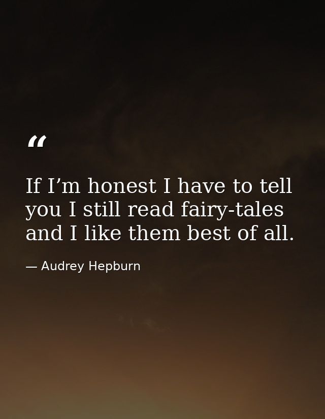 If I’m honest I have to tell you I still read fairy-tales and I like them best of all. — Audrey Hepburn