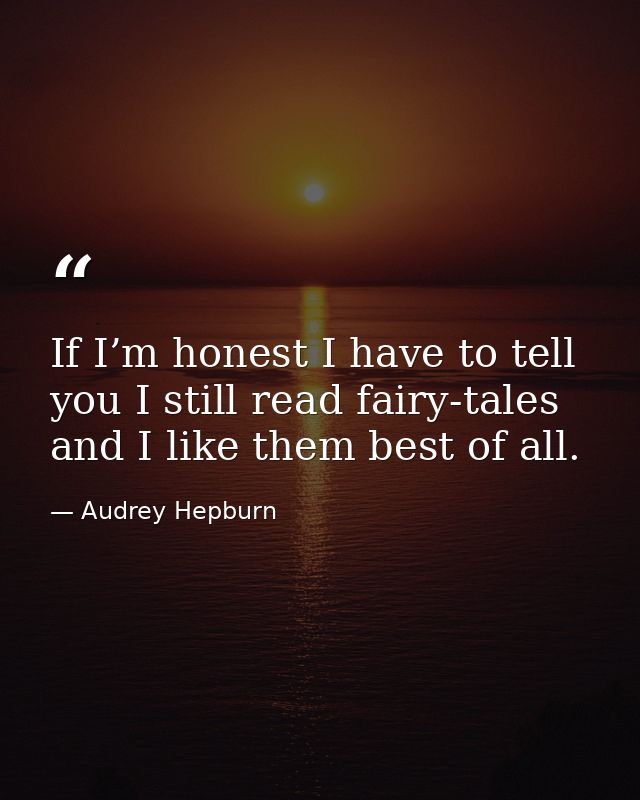 If I’m honest I have to tell you I still read fairy-tales and I like them best of all. — Audrey Hepburn