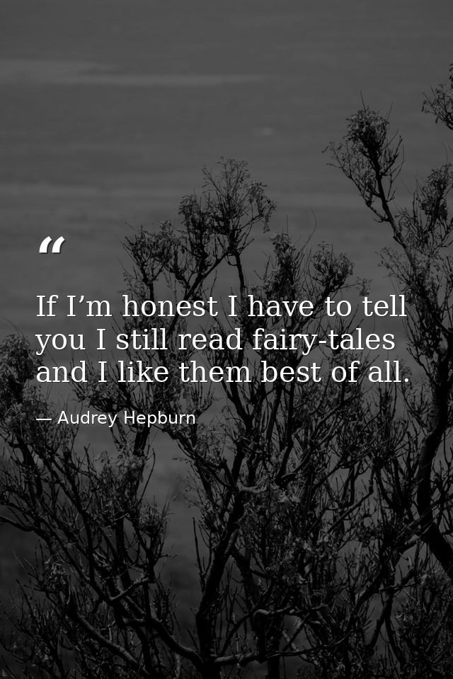If I’m honest I have to tell you I still read fairy-tales and I like them best of all. — Audrey Hepburn