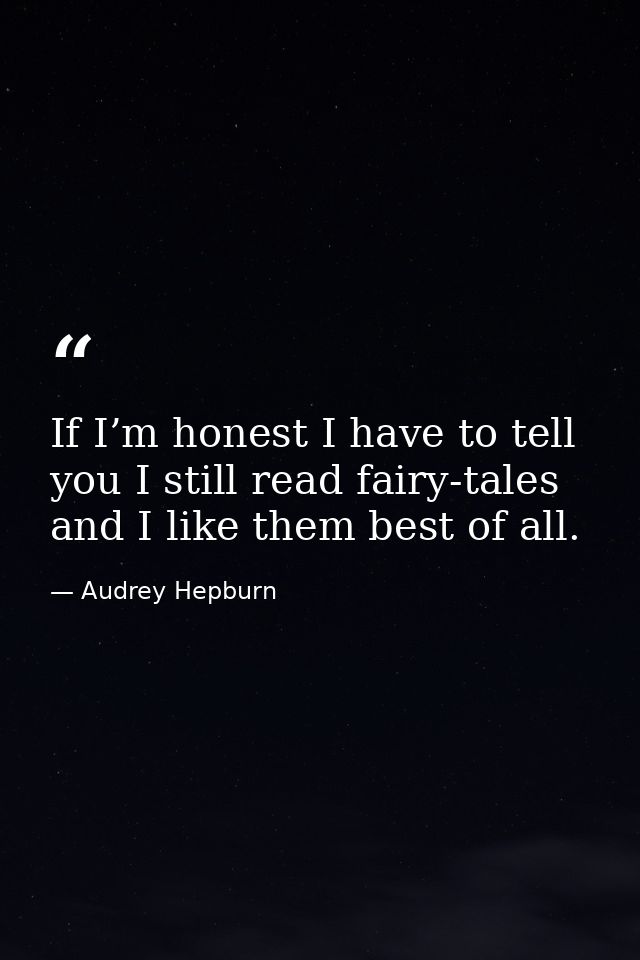 If I’m honest I have to tell you I still read fairy-tales and I like them best of all. — Audrey Hepburn
