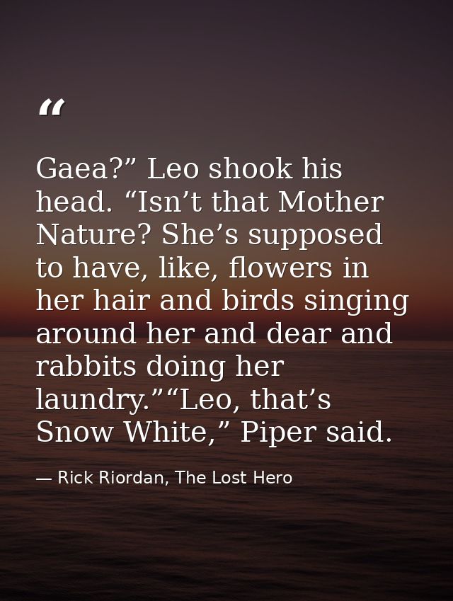 Gaea?” Leo shook his head. “Isn’t that Mother Nature? She’s supposed to have, like, flowers in her hair and birds singin — Rick Riordan, The Lost Hero