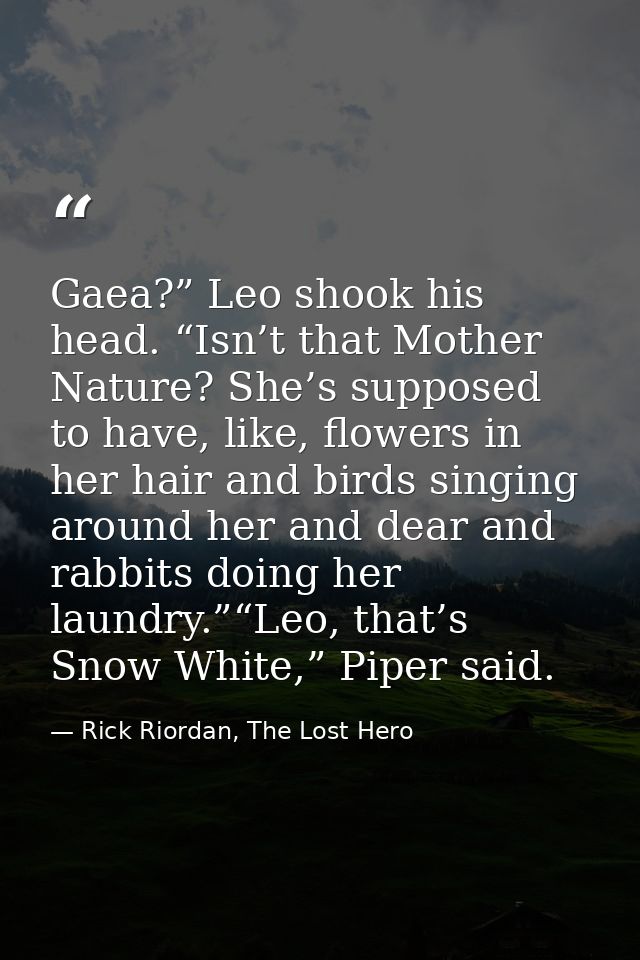 Gaea?” Leo shook his head. “Isn’t that Mother Nature? She’s supposed to have, like, flowers in her hair and birds singin — Rick Riordan, The Lost Hero